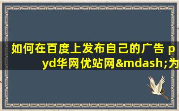 如何在百度上发布自己的广告 pyd华网优站网—为你解决